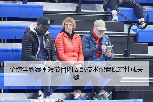 金博洋新赛季短节目四周跳技术配置稳定性成关键