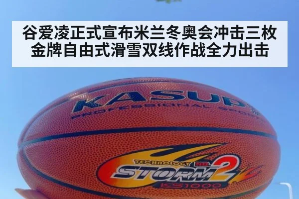 谷爱凌正式宣布米兰冬奥会冲击三枚金牌自由式滑雪双线作战全力出击