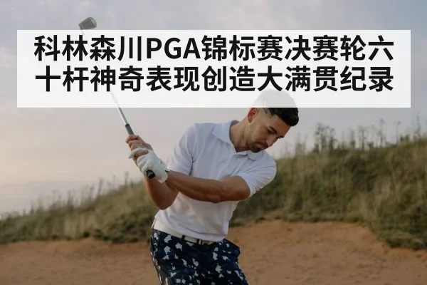 科林森川PGA锦标赛决赛轮六十杆神奇表现创造大满贯纪录