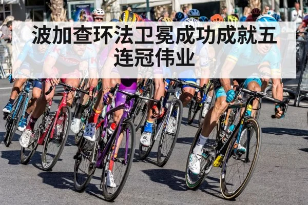 波加查环法卫冕成功成就五连冠伟业